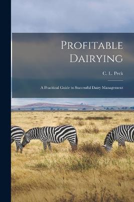 Profitable Dairying: A Pracitical Guide to Successful Dairy Management - C L Peck - cover