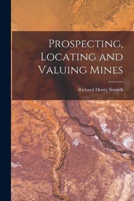 Prospecting, Locating and Valuing Mines - Richard Henry Stretch - cover