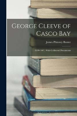 George Cleeve of Casco Bay: 1630-1667, With Collateral Documents - James Phinney Baxter - cover