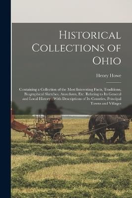 Historical Collections of Ohio: Containing a Collection of the Most Interesting Facts, Traditions, Biographical Sketches, Anecdotes, Etc. Relating to Its General and Local History: With Descriptions of Its Counties, Principal Towns and Villages - Henry Howe - cover