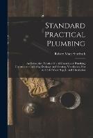Standard Practical Plumbing: An Exhaustive Treatise On All Branches of Plumbing Construction Including Drainage and Venting, Ventilation, Hot and Cold Water Supply and Circulation - Robert Macy Starbuck - cover