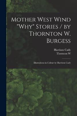 Mother West Wind "why" Stories / by Thornton W. Burgess; Illustrations in Colour by Harrison Cady - Harrison Cady,Thornton W 1874-1965 Burgess - cover