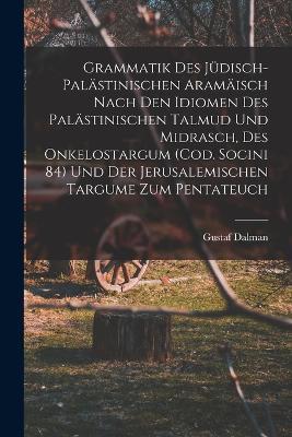 Grammatik des Jüdisch-Palästinischen Aramäisch nach den Idiomen des palästinischen Talmud und Midrasch, des Onkelostargum (Cod. Socini 84) und der Jerusalemischen Targume zum Pentateuch - Gustaf Dalman - cover