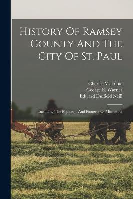History Of Ramsey County And The City Of St. Paul: Including The Explorers And Pioneers Of Minnesota - George E Warner - cover