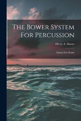 The Bower System For Percussion: System For Drums - Harry A Bower - cover