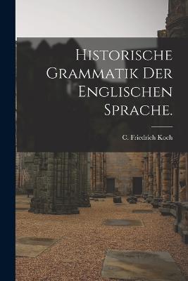 Historische Grammatik der englischen Sprache. - C Friedrich Koch - cover