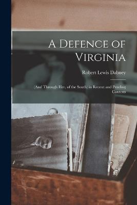A Defence of Virginia: (and Through Her, of the South) in Recent and Pending Contests - Robert Lewis Dabney - cover