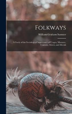 Folkways: A Study of the Sociological Importance of Usages, Manners, Customs, Mores, and Morals - William Graham Sumner - cover