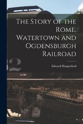 The Story of the Rome, Watertown and Ogdensburgh Railroad - Edward Hungerford - cover