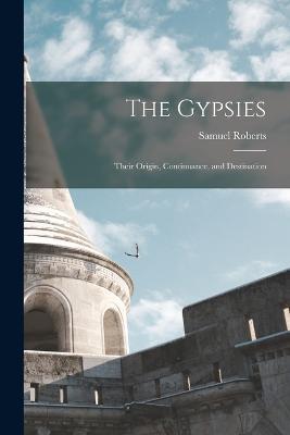 The Gypsies: Their Origin, Continuance, and Destination - Samuel Roberts - cover