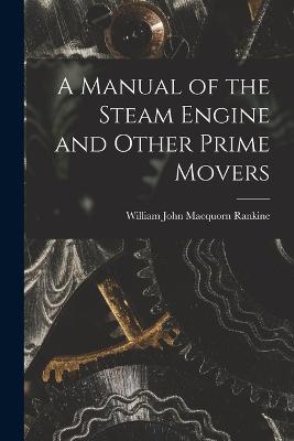 A Manual of the Steam Engine and Other Prime Movers - William John Macquorn Rankine - cover