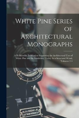 White Pine Series of Architectural Monographs: A Bi-Monthly Publication Suggesting the Architectural Uses of White Pine and Its Availability Today As a Structural Wood, Volumes 3-4 - Anonymous - cover