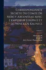 Correspondance Secrete Du Comte De Mercy Argenteau Avec L'empereur Joseph II Et Le Prince De Kaunitz; Volume 2