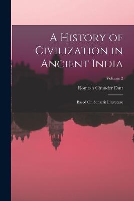 A History of Civilization in Ancient India: Based On Sanscrit Literature; Volume 2 - Romesh Chunder Dutt - cover