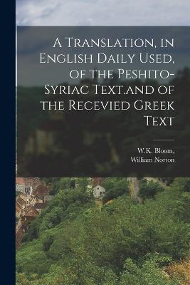 A Translation, in English Daily Used, of the Peshito-Syriac Text.and of the Recevied Greek Text - William Norton - cover