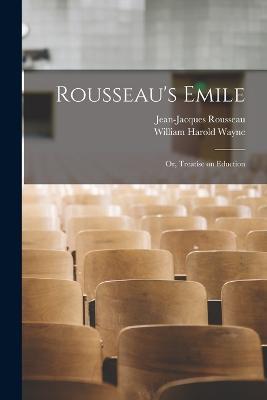 Rousseau's Emile; or, Treatise on Eduction - Jean-Jacques Rousseau,William Harold Wayne - cover