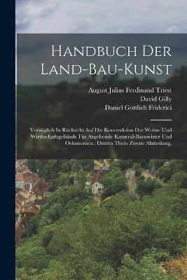 Handbuch Der Land-bau-kunst: Vorzuglich In Rucksicht Auf Die Konstruktion Der Wohn- Und Wirthschaftsgebaude Fur Angehende Kameral-baumeister Und Oekonomen: dritten Theils zweite Abtheilung. - David Gilly - cover