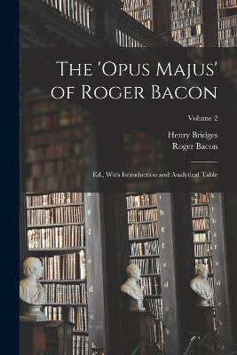 The 'Opus Majus' of Roger Bacon: Ed., With Introduction and Analytical Table; Volume 2 - Roger Bacon,Henry Bridges - cover