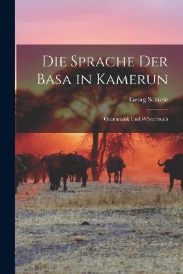Die Sprache der Basa in Kamerun: Grammatik und Wörterbuch - Georg Schürle - cover