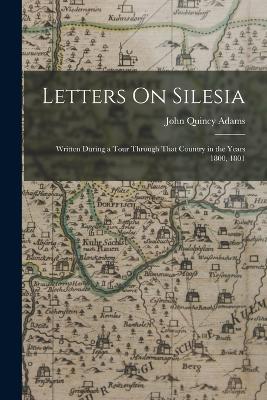 Letters On Silesia: Written During a Tour Through That Country in the Years 1800, 1801 - John Quincy Adams - cover