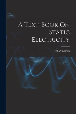 A Text-Book On Static Electricity - Hobart Mason - cover