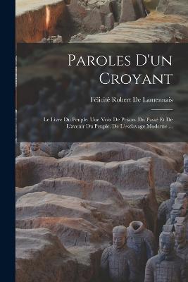 Paroles D'un Croyant: Le Livre Du Peuple. Une Voix De Prison. Du Passe Et De L'avenir Du Peuple. De L'esclavage Moderne ... - Felicite Robert de Lamennais - cover