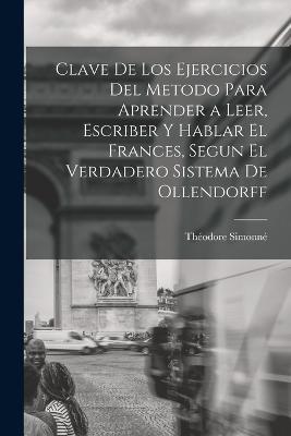 Clave De Los Ejercicios Del Metodo Para Aprender a Leer, Escriber Y Hablar El Frances, Segun El Verdadero Sistema De Ollendorff - Théodore Simonné - cover