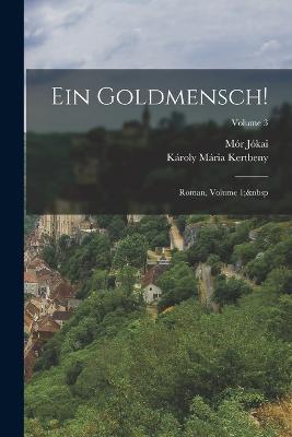 Ein Goldmensch!: Roman, Volume 1; Volume 3 - Mor Jokai,Karoly Maria Kertbeny - cover