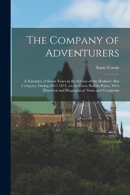 The Company of Adventurers: A Narrative of Seven Years in the Service of the Hudson's Bay Company During 1867-1874, on the Great Buffalo Plains; With Historical and Biographical Notes and Comments - Isaac Cowie - cover