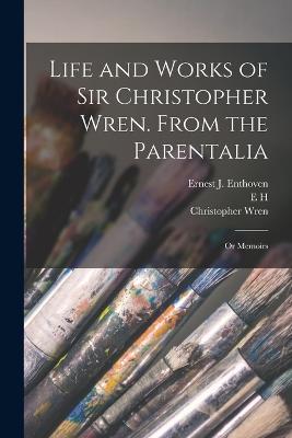 Life and Works of Sir Christopher Wren. From the Parentalia; or Memoirs - Christopher Wren,E H 1871-1931 Illus New,Ernest J Enthoven - cover