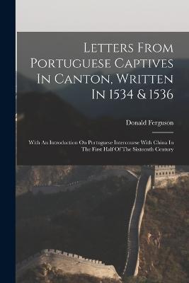 Letters From Portuguese Captives In Canton, Written In 1534 & 1536: With An Introduction On Portuguese Intercourse With China In The First Half Of The Sixteenth Century - Donald Ferguson - cover