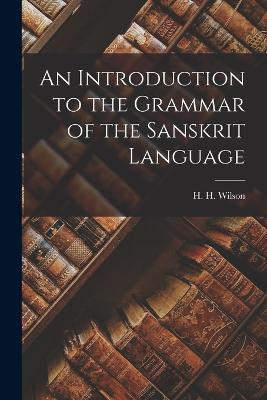 An Introduction to the Grammar of the Sanskrit Language - H H Wilson - cover