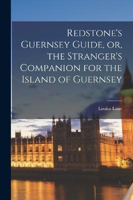 Redstone's Guernsey Guide, or, the Stranger's Companion for the Island of Guernsey - Louisa Lane - cover