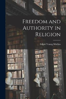 Freedom and Authority in Religion - Edgar Young Mullins - cover