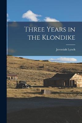 Three Years in the Klondike - Jeremiah Lynch - cover