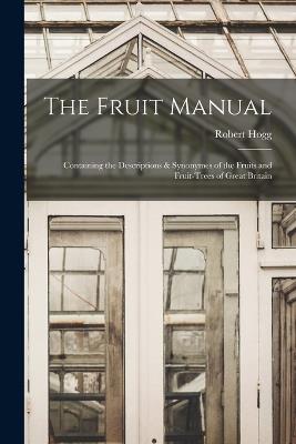 The Fruit Manual: Containing the Descriptions & Synonymes of the Fruits and Fruit-Trees of Great Britain - Robert Hogg - cover