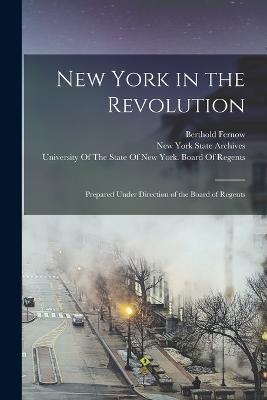 New York in the Revolution: Prepared Under Direction of the Board of Regents - Berthold Fernow - cover