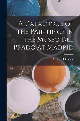 A Catalogue of the Paintings in the Museo Del Prado at Madrid - cover