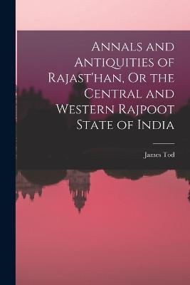 Annals and Antiquities of Rajast'han, Or the Central and Western Rajpoot State of India - James Tod - cover