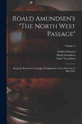 Roald Amundsen's The North West Passage: Being the Record of a Voyage of Exploration of the Ship Gjoa 1903-1907; Volume 2 - Godfred Hansen,1903-1906 Gjoa Expedition,Roald Amundsen - cover
