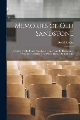 Memories of Old Sandstone: Wherein Will be Found Something Concerning the Happenings Within and About the Gray Pile of Stone, Old Sandstone - David Culler - cover