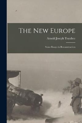 The New Europe: Some Essays in Reconstruction - Arnold Joseph Toynbee - cover