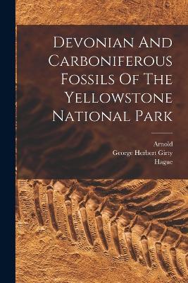 Devonian And Carboniferous Fossils Of The Yellowstone National Park - George Herbert Girty,Hague,Arnold - cover