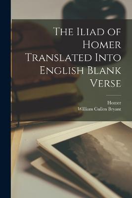 The Iliad of Homer Translated Into English Blank Verse - William Cullen Bryant,Homer - cover