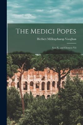The Medici Popes: Leo X. and Clement Vii - Herbert Millingchamp Vaughan - cover