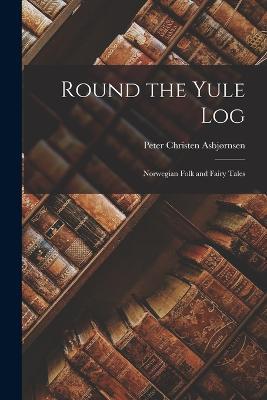 Round the Yule Log: Norwegian Folk and Fairy Tales - Peter Christen Asbjornsen - cover