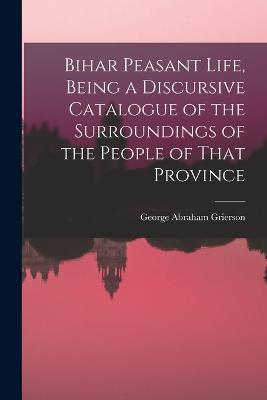 Bihar Peasant Life, Being a Discursive Catalogue of the Surroundings of the People of That Province - George Abraham Grierson - cover