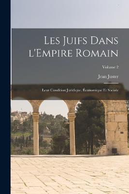 Les Juifs dans l'Empire romain: Leur condition juridique, economique et sociale; Volume 2 - Jean Juster - cover