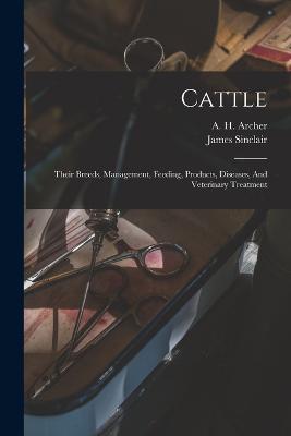 Cattle: Their Breeds, Management, Feeding, Products, Diseases, And Veterinary Treatment - James Sinclair - cover
