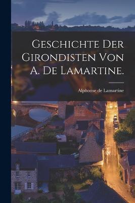 Geschichte der Girondisten von A. de Lamartine. - Alphonse De Lamartine - cover